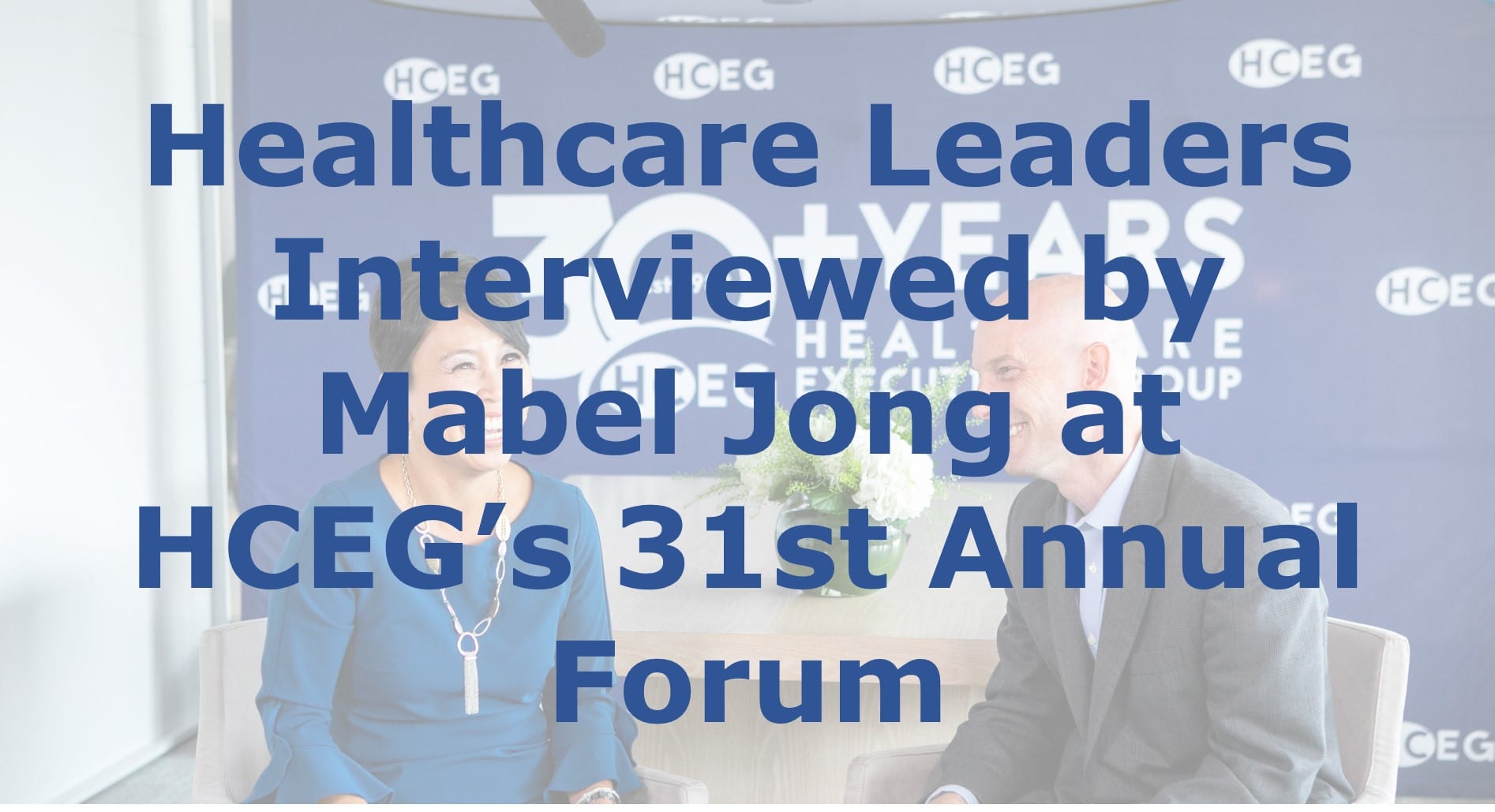 Healthcare Leaders Interviewed by Mabel Jong at HCEG’s 31st Annual Forum