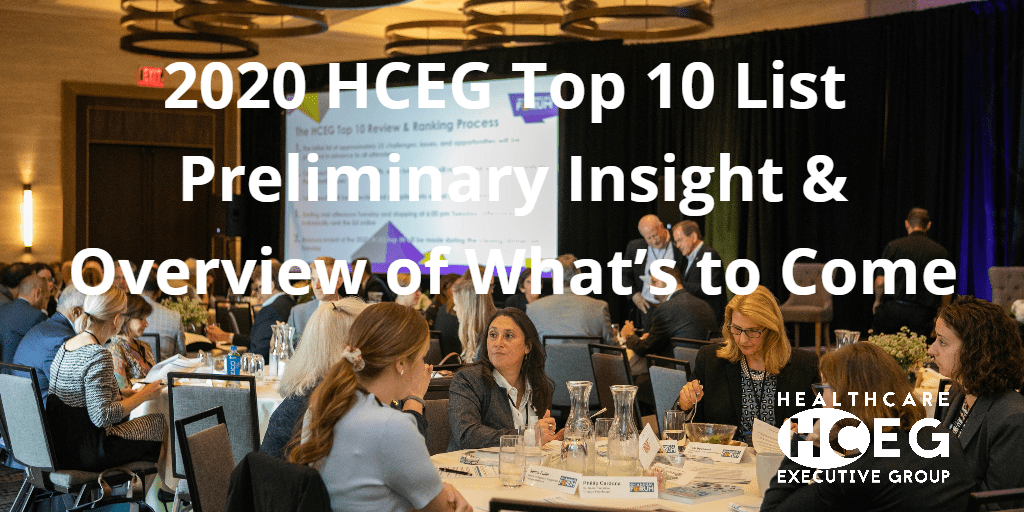 2020 HCEG Top 10 List. Industry Pulse. HealthCare Executive Group. Costs & Transparency, Consumer Experience, Delivery System Transformation, Data & Analytics, Interoperability, Consumer Data Access, Holistic Individual Health, Next Generation Payment Models, Accessible Points of Care, Healthcare Policy, Privacy, Security